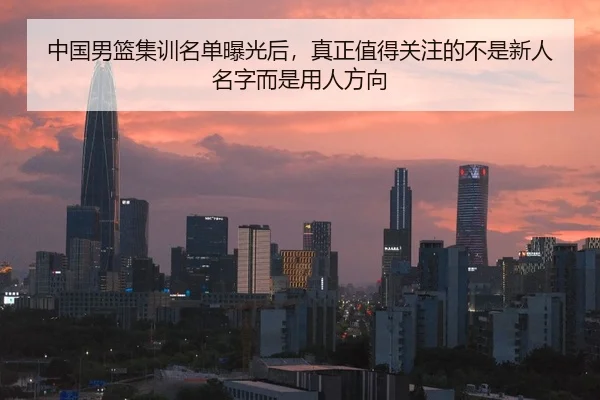 中国男篮集训名单曝光后，真正值得关注的不是新人名字而是用人方向（Kaiyun）